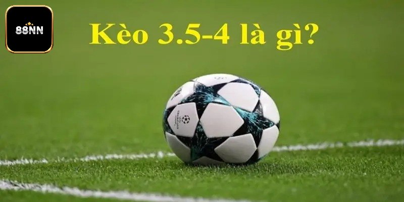 Khám phá kèo 3.5/4 là gì cụ thể nhất